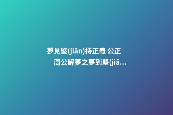 夢見堅(jiān)持正義 公正　周公解夢之夢到堅(jiān)持正義 公正